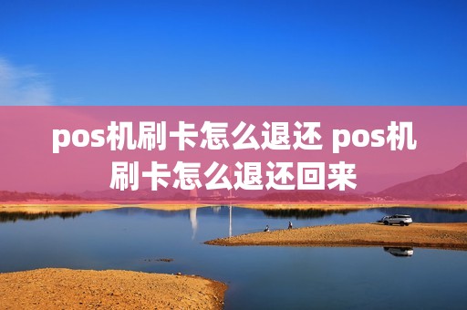 pos机刷卡怎么退还 pos机刷卡怎么退还回来