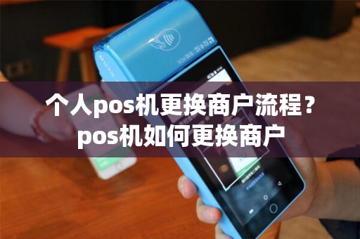 个人pos机更换商户流程？pos机如何更换商户