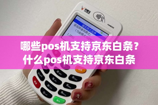哪些pos机支持京东白条？什么pos机支持京东白条