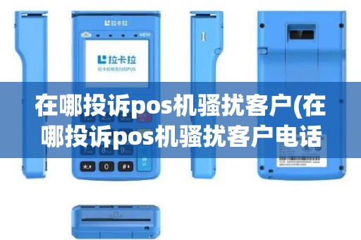 在哪投诉pos机骚扰客户(在哪投诉pos机骚扰客户电话)