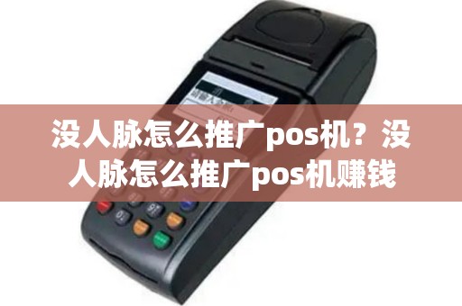 没人脉怎么推广pos机？没人脉怎么推广pos机赚钱