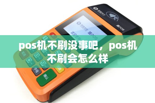 pos机不刷没事吧，pos机不刷会怎么样