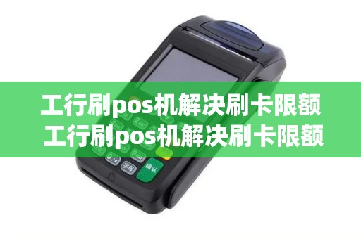工行刷pos机解决刷卡限额 工行刷pos机解决刷卡限额怎么办