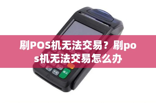 刷POS机无法交易？刷pos机无法交易怎么办