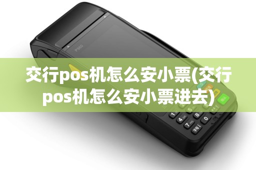 交行pos机怎么安小票(交行pos机怎么安小票进去)