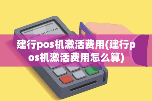 建行pos机激活费用(建行pos机激活费用怎么算)