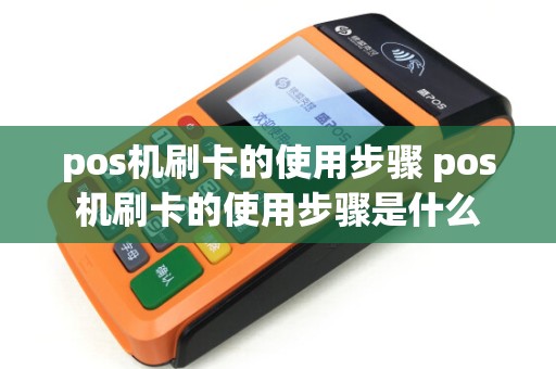pos机刷卡的使用步骤 pos机刷卡的使用步骤是什么