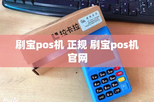 刷宝pos机 正规 刷宝pos机官网