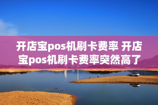 开店宝pos机刷卡费率 开店宝pos机刷卡费率突然高了
