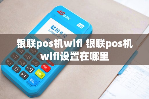 银联pos机wifi 银联pos机wifi设置在哪里