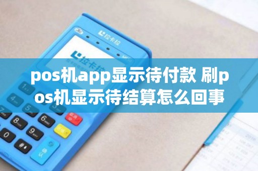 pos机app显示待付款 刷pos机显示待结算怎么回事