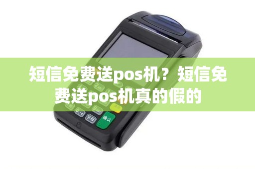 短信免费送pos机？短信免费送pos机真的假的