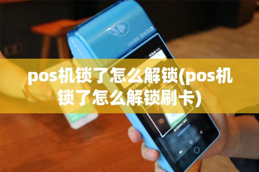 pos机锁了怎么解锁(pos机锁了怎么解锁刷卡)
