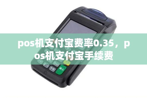 pos机支付宝费率0.35，pos机支付宝手续费