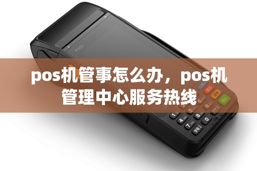 pos机管事怎么办，pos机管理中心服务热线