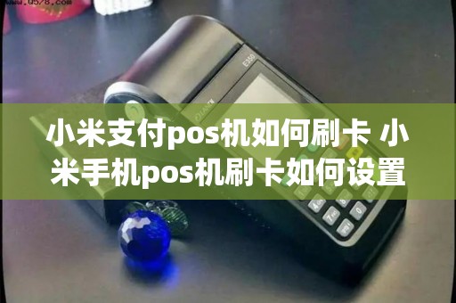 小米支付pos机如何刷卡 小米手机pos机刷卡如何设置