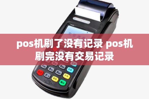 pos机刷了没有记录 pos机刷完没有交易记录