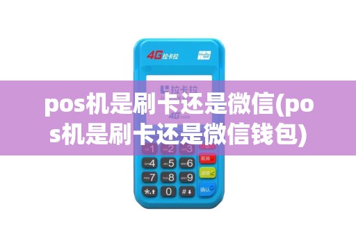 pos机是刷卡还是微信(pos机是刷卡还是微信钱包)