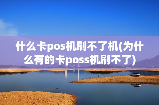 什么卡pos机刷不了机(为什么有的卡poss机刷不了)
