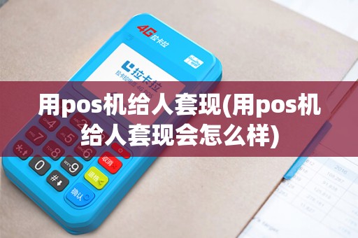 用pos机给人套现(用pos机给人套现会怎么样)