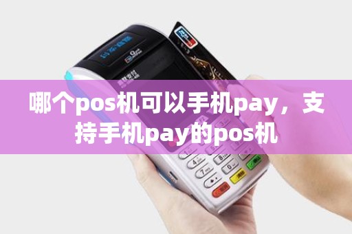 哪个pos机可以手机pay，支持手机pay的pos机