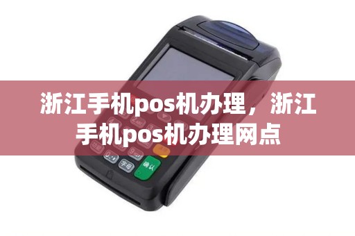 浙江手机pos机办理，浙江手机pos机办理网点
