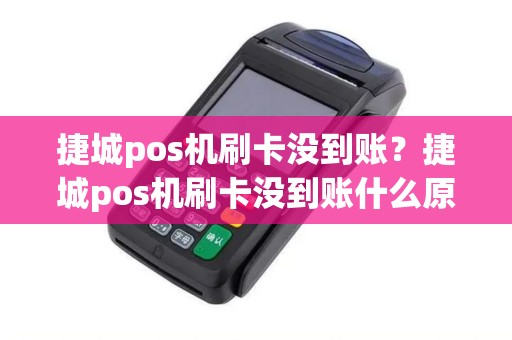 捷城pos机刷卡没到账？捷城pos机刷卡没到账什么原因