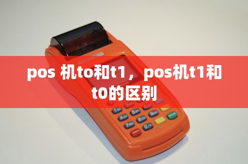 pos 机to和t1，pos机t1和t0的区别