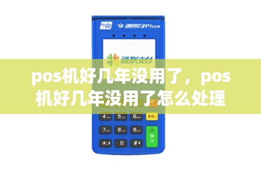 pos机好几年没用了，pos机好几年没用了怎么处理