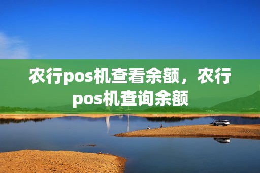 农行pos机查看余额，农行pos机查询余额