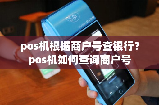 pos机根据商户号查银行？pos机如何查询商户号