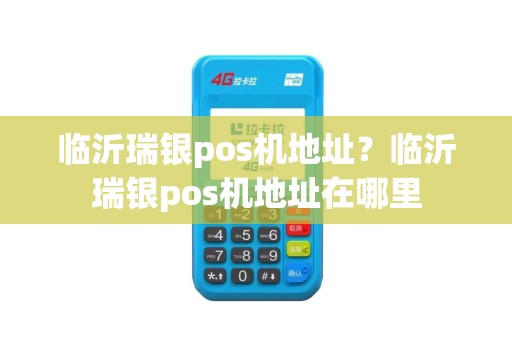 临沂瑞银pos机地址？临沂瑞银pos机地址在哪里