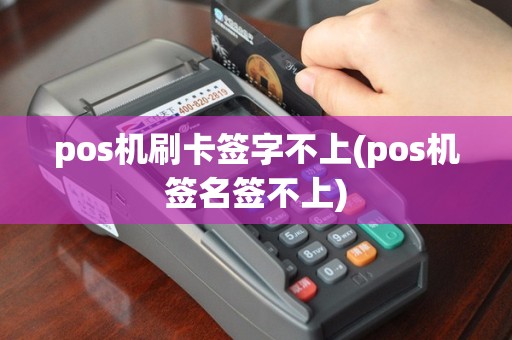 pos机刷卡签字不上(pos机签名签不上)