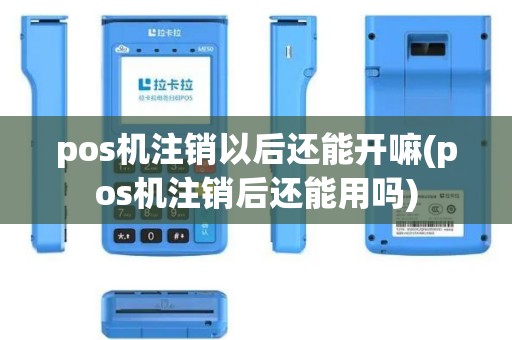pos机注销以后还能开嘛(pos机注销后还能用吗)
