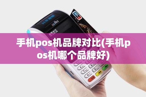 手机pos机品牌对比(手机pos机哪个品牌好)