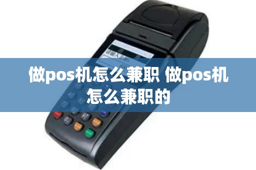 做pos机怎么兼职 做pos机怎么兼职的