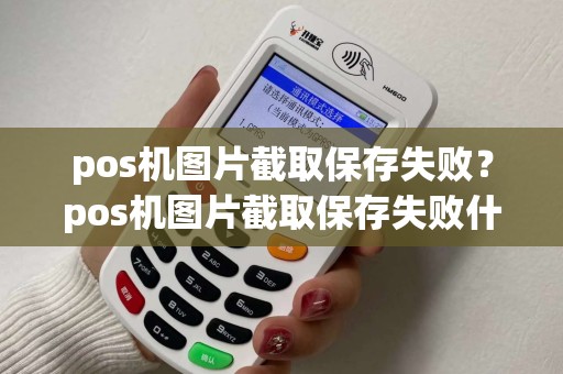 pos机图片截取保存失败？pos机图片截取保存失败什么原因