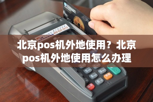 北京pos机外地使用？北京pos机外地使用怎么办理