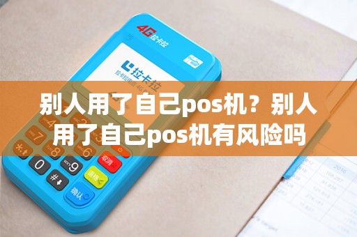 别人用了自己pos机？别人用了自己pos机有风险吗