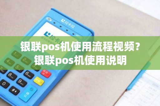 银联pos机使用流程视频？银联pos机使用说明
