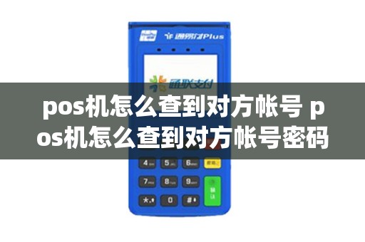 pos机怎么查到对方帐号 pos机怎么查到对方帐号密码