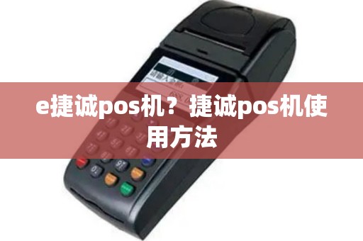 e捷诚pos机？捷诚pos机使用方法