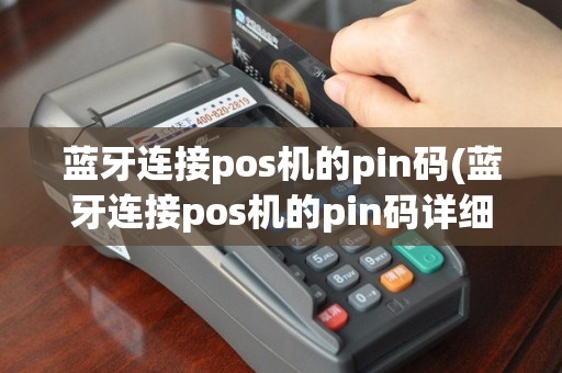 蓝牙连接pos机的pin码(蓝牙连接pos机的pin码详细介绍)