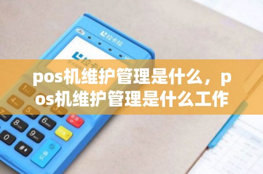 pos机维护管理是什么，pos机维护管理是什么工作