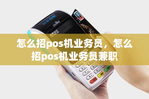 怎么招pos机业务员，怎么招pos机业务员兼职