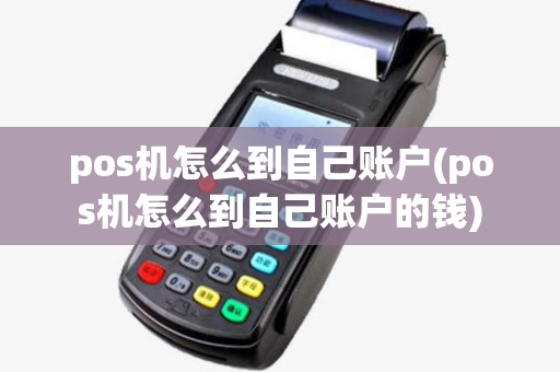 pos机怎么到自己账户(pos机怎么到自己账户的钱)