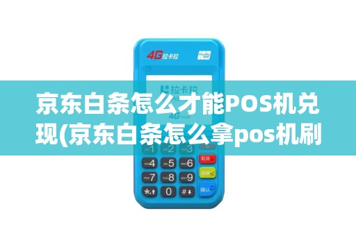 京东白条怎么才能POS机兑现(京东白条怎么拿pos机刷)