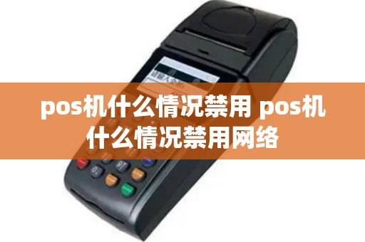 pos机什么情况禁用 pos机什么情况禁用网络