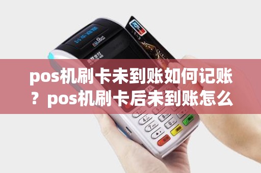 pos机刷卡未到账如何记账？pos机刷卡后未到账怎么办