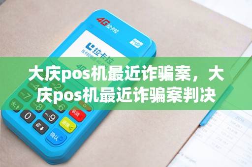 大庆pos机最近诈骗案，大庆pos机最近诈骗案判决